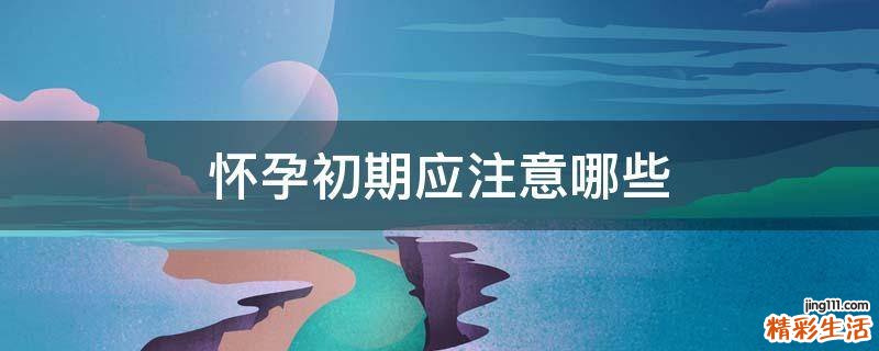 怀孕初期应注意哪些