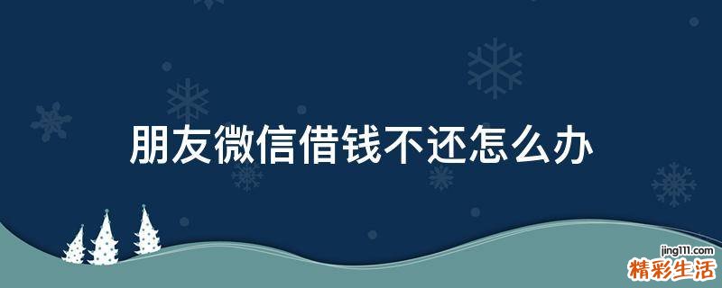 朋友微信借钱不还怎么办
