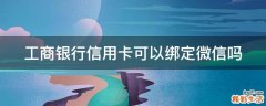 工商银行信用卡可以绑定微信吗