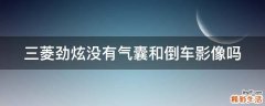 三菱劲炫没有气囊和倒车影像吗
