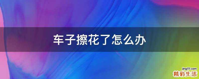 车子擦花了怎么办