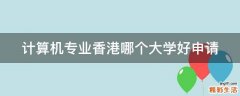 计算机专业香港哪个大学好申请