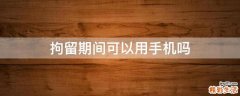 拘留期间可以用手机吗