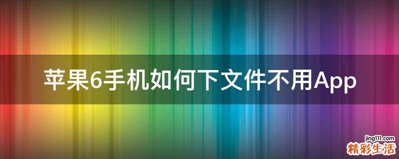 苹果6手机如何下文件不用App