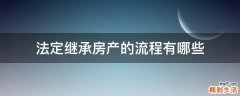 法定继承房产的流程有哪些
