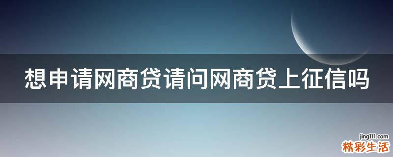 想申请网商贷请问网商贷上征信吗