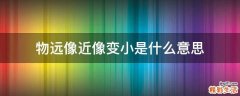 物远像近像变小是什么意思