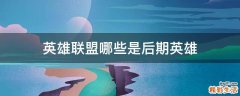 英雄联盟哪些是后期英雄