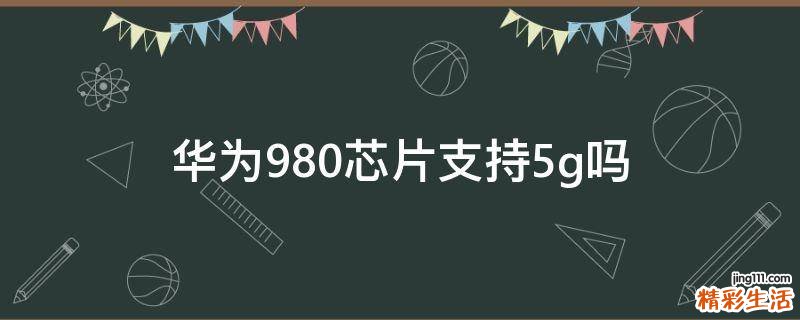 华为980芯片支持5g吗
