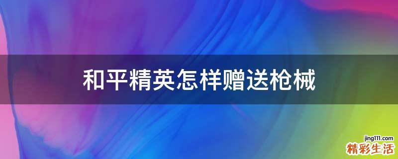 和平精英怎样赠送枪械
