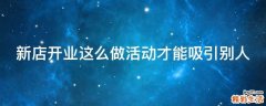 新店开业这么做活动才能吸引别人