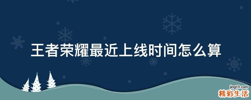 王者荣耀最近上线时间怎么算