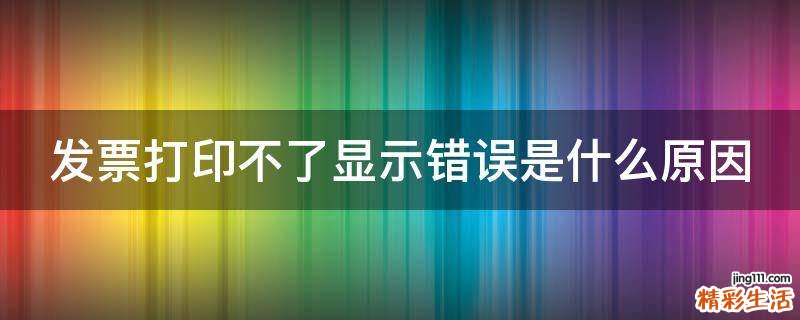 发票打印不了显示错误是什么原因