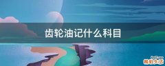 齿轮油记什么科目