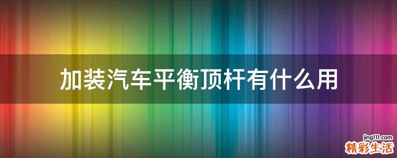 加装汽车平衡顶杆有什么用