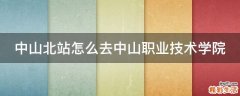 中山北站怎么去中山职业技术学院