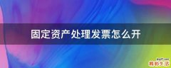 固定资产处理发票怎么开