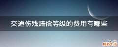 交通伤残赔偿等级的费用有哪些