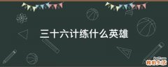 三十六计练什么英雄