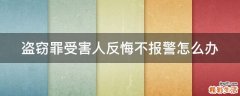 盗窃罪受害人反悔不报警怎么办