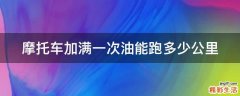 摩托车加满一次油能跑多少公里