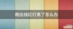 刚出线红灯亮了怎么办