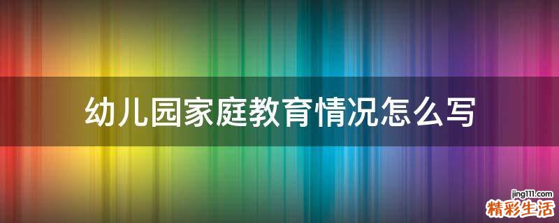 幼儿园家庭教育情况怎么写
