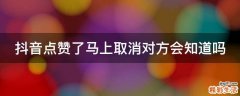 抖音点赞了马上取消对方会知道吗