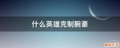 什么英雄克制腕豪