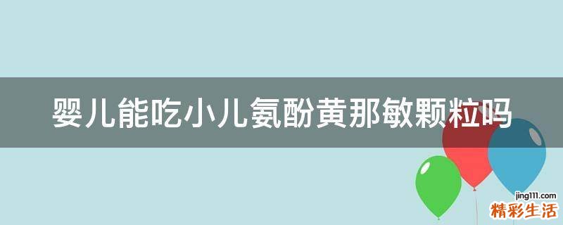 婴儿能吃小儿氨酚黄那敏颗粒吗