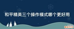 和平精英三个操作模式哪个更好用