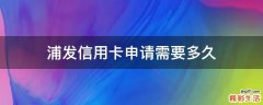 浦发信用卡申请需要多久