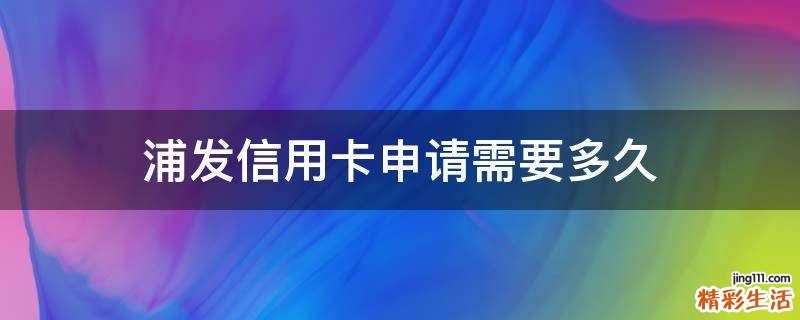 浦发信用卡申请需要多久