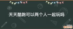 天天酷跑可以两个人一起玩吗