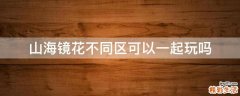 山海镜花不同区可以一起玩吗