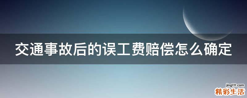 交通事故后的误工费赔偿怎么确定