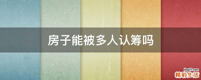 房子能被多人认筹吗