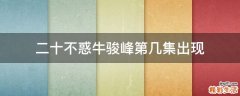 二十不惑牛骏峰第几集出现
