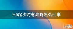 H6起步时有异响怎么回事