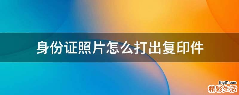 身份证照片怎么打出复印件