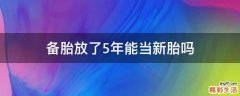 备胎放了5年能当新胎吗