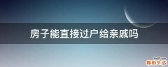 房子能直接过户给亲戚吗