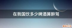 在我国饮多少啤酒算醉驾