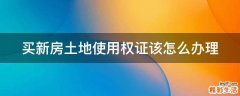 买新房土地使用权证该怎么办理