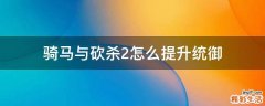 骑马与砍杀2怎么提升统御