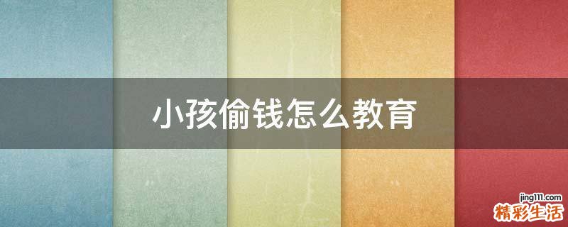 小孩偷钱怎么教育