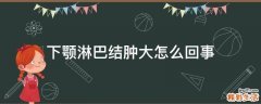 下颚淋巴结肿大怎么回事