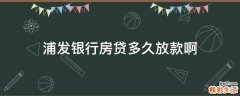 浦发银行房贷多久放款啊
