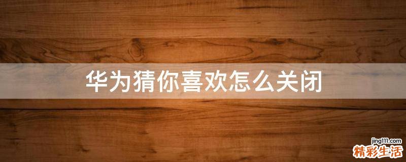 华为猜你喜欢怎么关闭
