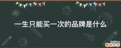 一生只能买一次的品牌是什么